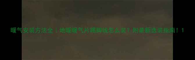 暖气安装方法全地暖暖气片踢脚线怎么装附最新选装指南