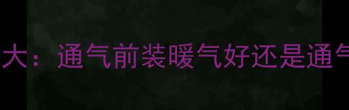 图片 暖气安装时机大：通气前装暖气好还是通气后装更优？1