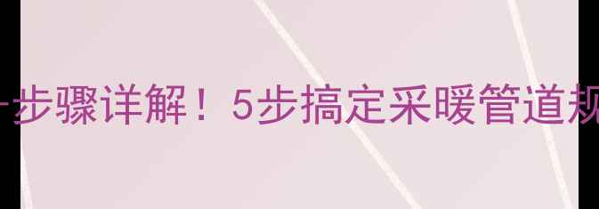 图片 暖气安装计算公式+步骤详解！5步搞定采暖管道规划，省下3000元！