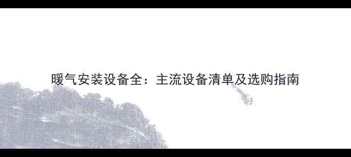 图片 暖气安装设备全：主流设备清单及选购指南