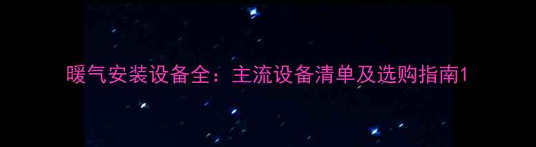 暖气安装设备全主流设备清单及选购指南