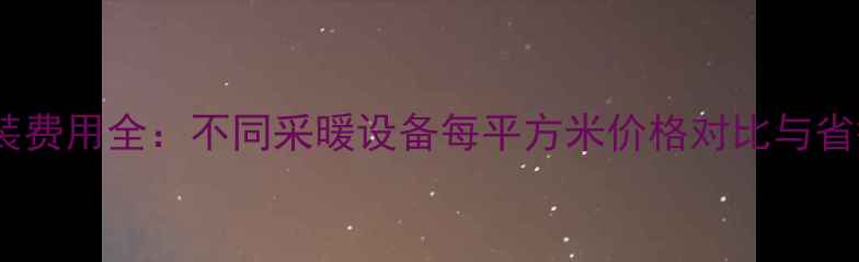 图片 暖气安装费用全：不同采暖设备每平方米价格对比与省钱攻略1