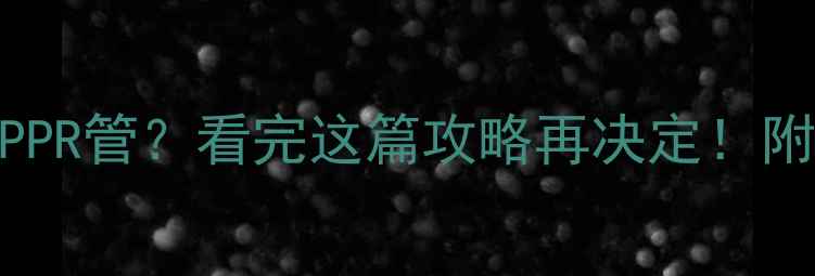 暖气安装选PPR管看完这篇攻略再决定附家庭采暖全
