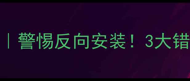 暖气安装避坑指南警惕反向安装3大错误毁掉整个采暖季