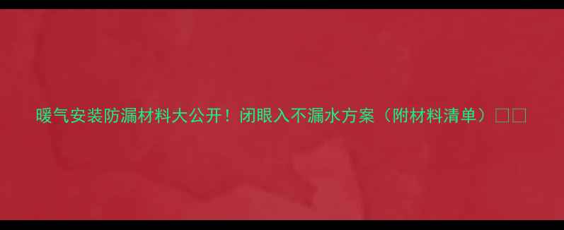 图片 暖气安装防漏材料大公开！闭眼入不漏水方案（附材料清单）🔥🏠