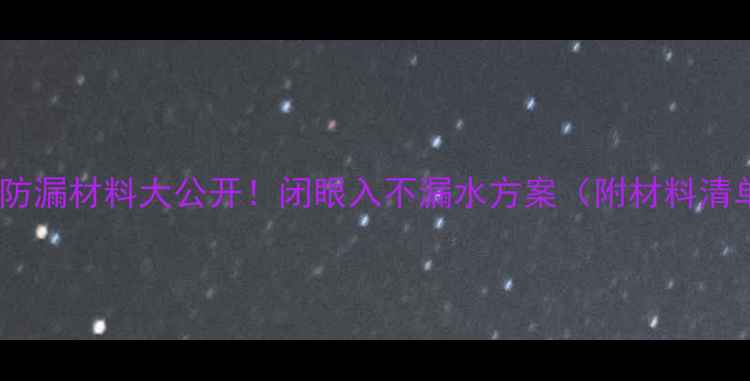 暖气安装防漏材料大公开闭眼入不漏水方案附材料清单