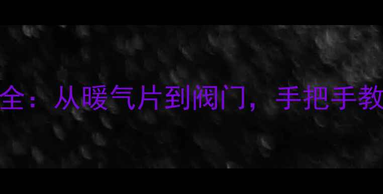 图片 暖气安装零部件全：从暖气片到阀门，手把手教你选配采暖设备