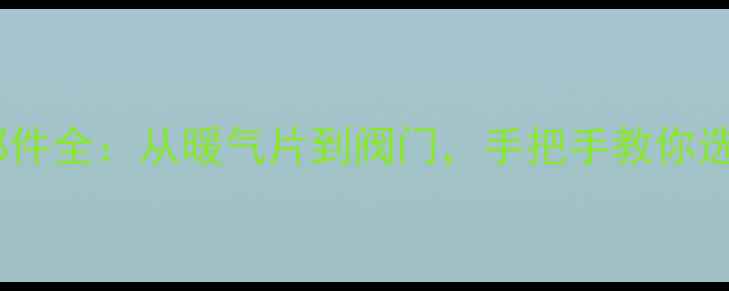 图片 暖气安装零部件全：从暖气片到阀门，手把手教你选配采暖设备1