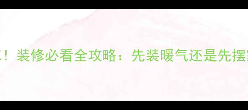 图片 暖气安装顺序大PK！装修必看全攻略：先装暖气还是先摆家具？附避坑指南