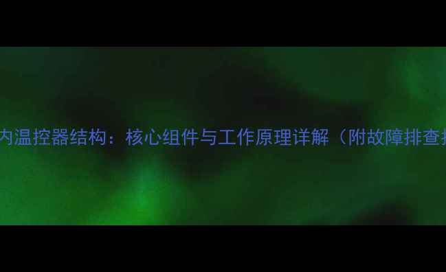 暖气室内温控器结构核心组件与工作原理详解附故障排查指南