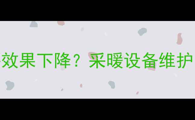 图片 暖气封边后散热效果下降？采暖设备维护的五大关键细节
