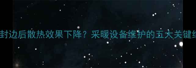 图片 暖气封边后散热效果下降？采暖设备维护的五大关键细节1