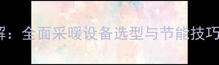 图片 暖气工作原理详解：全面采暖设备选型与节能技巧（附选购指南）1