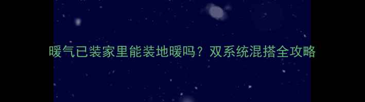 暖气已装家里能装地暖吗双系统混搭全攻略