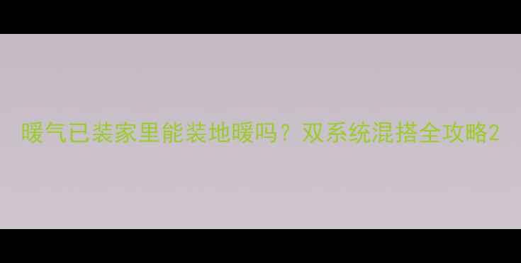 图片 暖气已装家里能装地暖吗？双系统混搭全攻略2