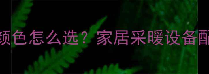 图片 暖气带颜色怎么选？家居采暖设备配色指南