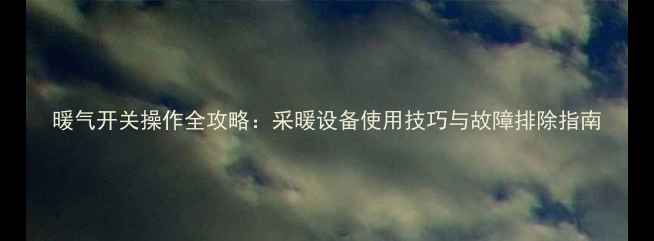 图片 暖气开关操作全攻略：采暖设备使用技巧与故障排除指南