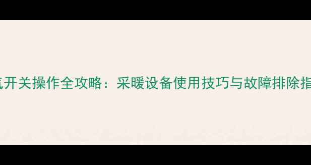 图片 暖气开关操作全攻略：采暖设备使用技巧与故障排除指南1