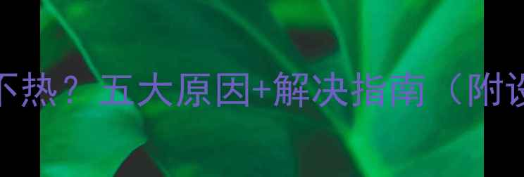 图片 暖气开通10天不热？五大原因+解决指南（附设备自检流程）