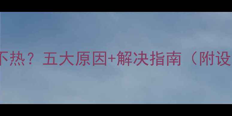 图片 暖气开通10天不热？五大原因+解决指南（附设备自检流程）1