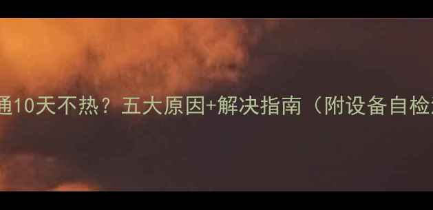 图片 暖气开通10天不热？五大原因+解决指南（附设备自检流程）2