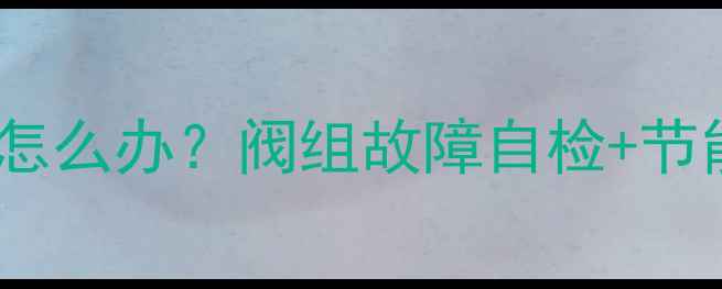 暖气循环泵不转怎么办阀组故障自检节能改造全攻略