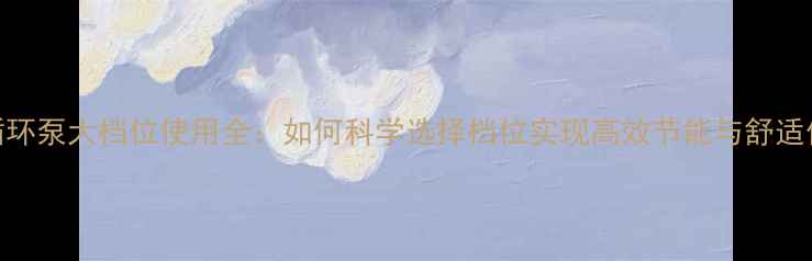 图片 暖气循环泵大档位使用全：如何科学选择档位实现高效节能与舒适供暖？
