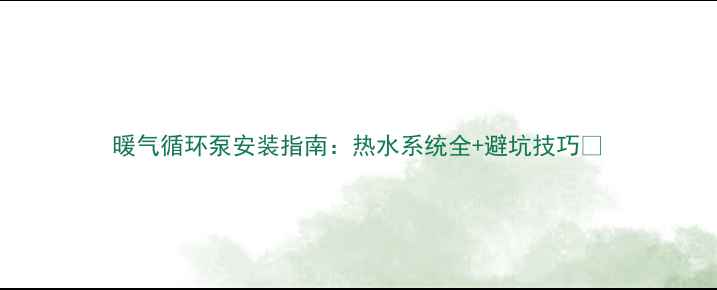 图片 暖气循环泵安装指南：热水系统全+避坑技巧🔥