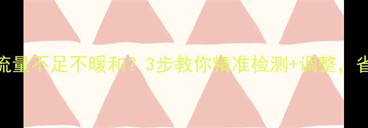 暖气循环泵流量不足不暖和3步教你精准检测调整省电又暖秋