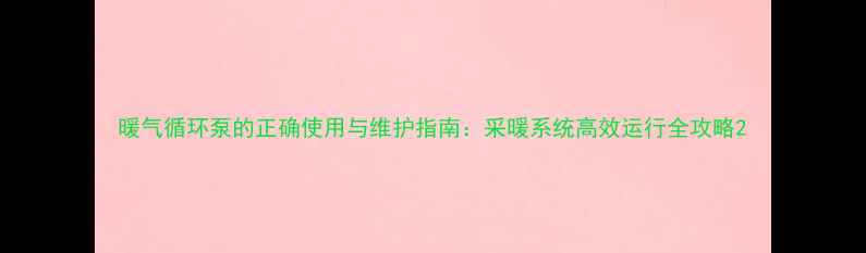 图片 暖气循环泵的正确使用与维护指南：采暖系统高效运行全攻略2