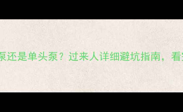 暖气循环泵装双头泵还是单头泵过来人详细避坑指南看完省下2万装修费