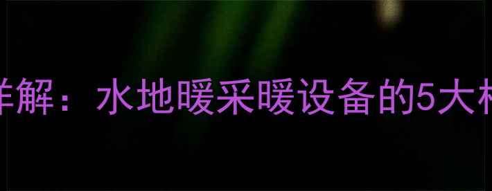 暖气循环系统原理详解水地暖采暖设备的5大核心组件与工作流程