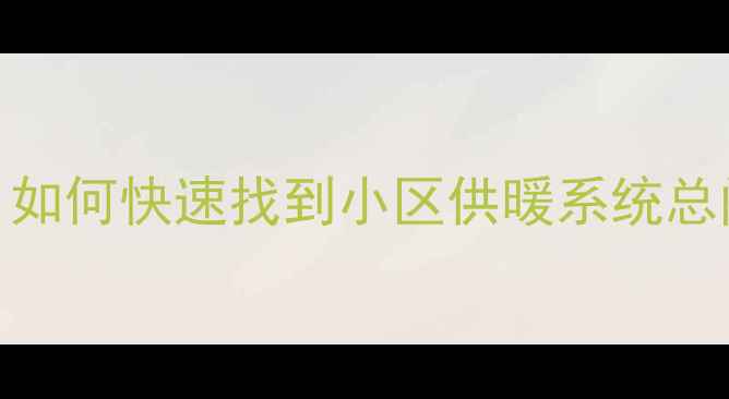 图片 暖气总阀位置查询指南：如何快速找到小区供暖系统总阀门及冬季使用注意事项