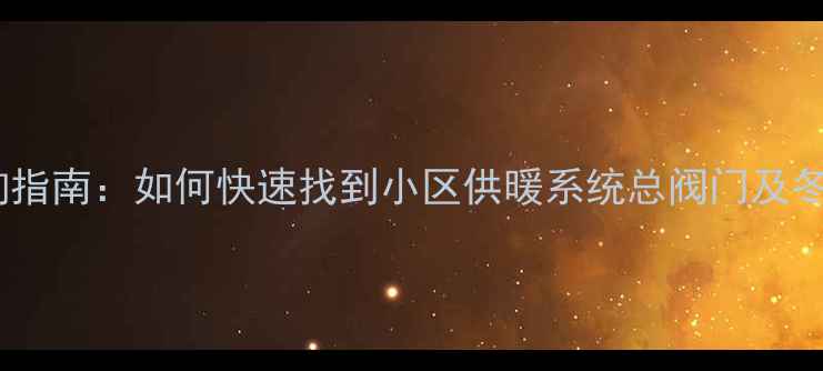 图片 暖气总阀位置查询指南：如何快速找到小区供暖系统总阀门及冬季使用注意事项1