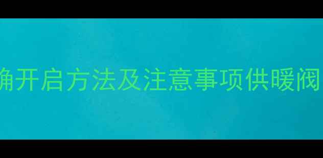 图片 暖气总阀的正确开启方法及注意事项供暖阀门操作全攻略2