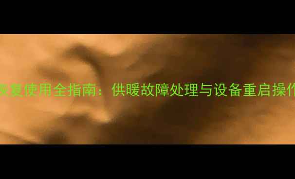 图片 暖气恢复使用全指南：供暖故障处理与设备重启操作详解