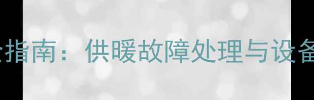 暖气恢复使用全指南供暖故障处理与设备重启操作详解