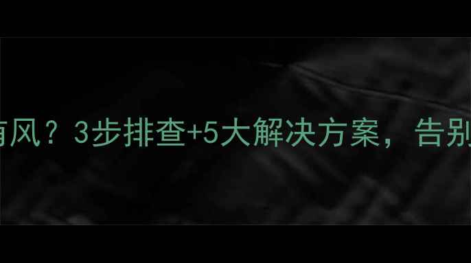 暖气房墙边总感觉有风3步排查5大解决方案告别墙体热风循环难题