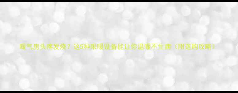 图片 暖气房头疼发烧？这5种采暖设备能让你温暖不生病（附选购攻略）