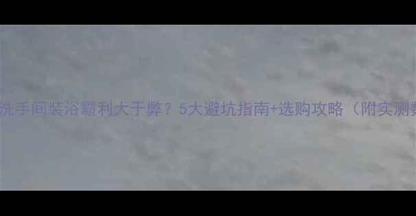 图片 暖气房洗手间装浴霸利大于弊？5大避坑指南+选购攻略（附实测数据）1