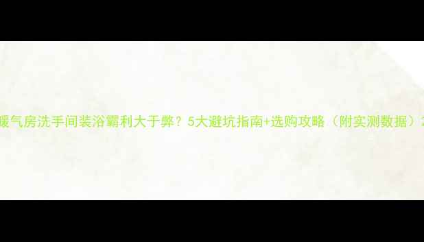 图片 暖气房洗手间装浴霸利大于弊？5大避坑指南+选购攻略（附实测数据）2