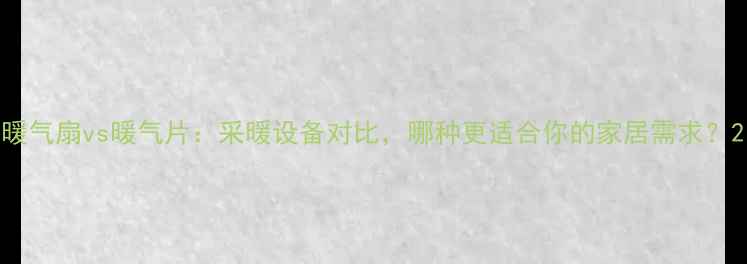暖气扇vs暖气片采暖设备对比哪种更适合你的家居需求