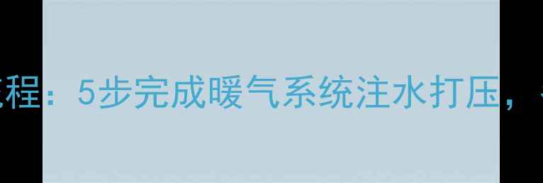 图片 暖气打压全流程：5步完成暖气系统注水打压，冬季采暖无忧