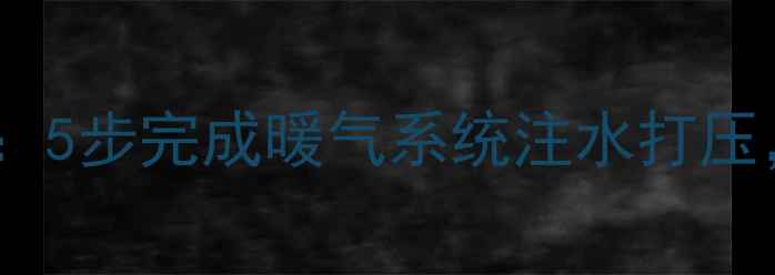 暖气打压全流程5步完成暖气系统注水打压冬季采暖无忧