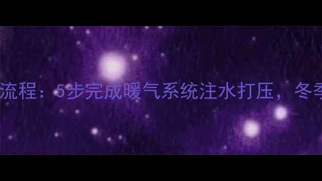 图片 暖气打压全流程：5步完成暖气系统注水打压，冬季采暖无忧2