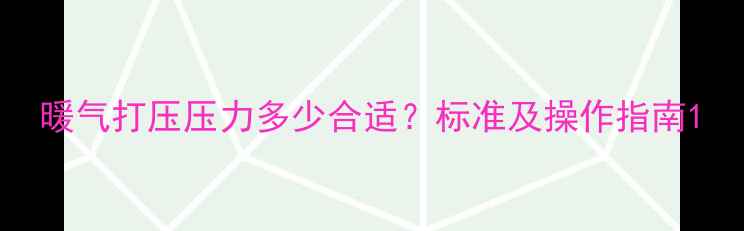 暖气打压压力多少合适标准及操作指南