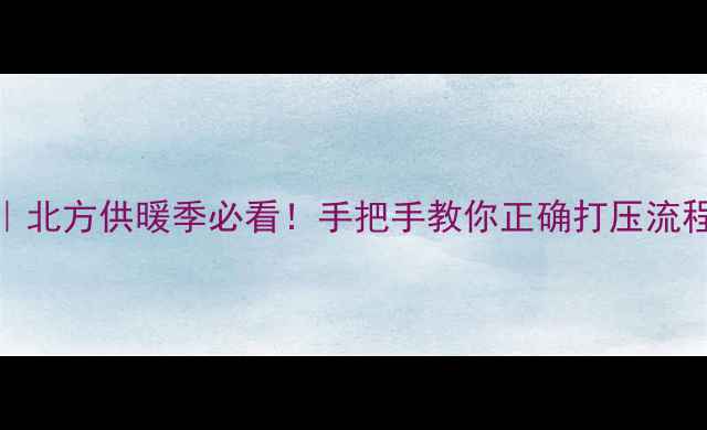 暖气打压压力标准全北方供暖季必看手把手教你正确打压流程附常见问题解答