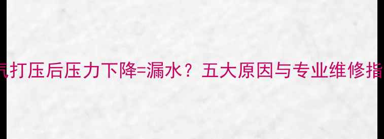 暖气打压后压力下降漏水五大原因与专业维修指南