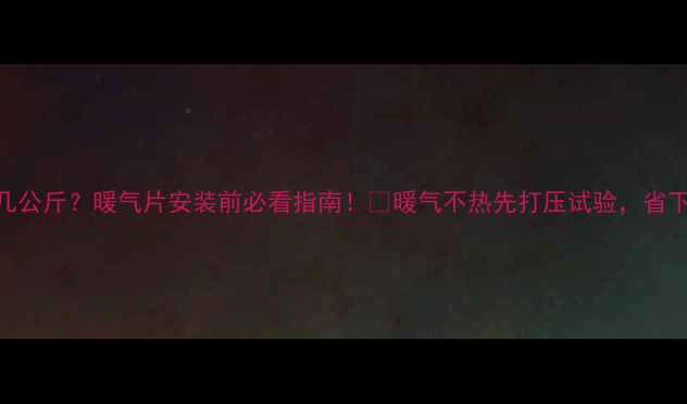 暖气打压标准几公斤暖气片安装前必看指南暖气不热先打压试验省下2000元维修费