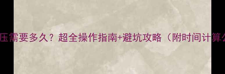 图片 暖气打压需要多久？超全操作指南+避坑攻略（附时间计算公式）2
